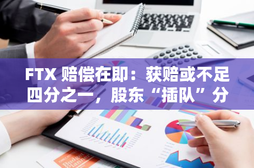 FTX 赔偿在即：获赔或不足四分之一，股东“插队”分配 2.3 亿美元