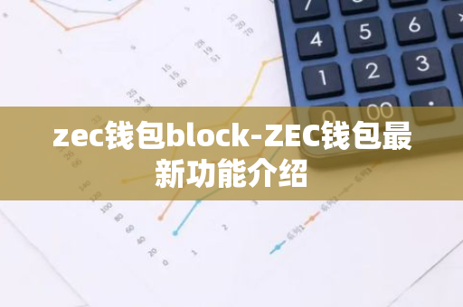 zec钱包block-ZEC钱包最新功能介绍