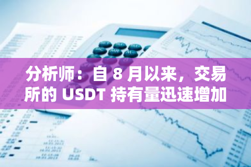 分析师：自 8 月以来，交易所的 USDT 持有量迅速增加