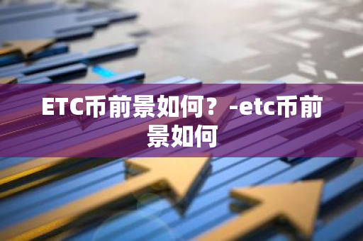 ETC币前景如何？-etc币前景如何