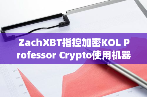 ZachXBT指控加密KOL Professor Crypto使用机器人操纵其社媒指标和影响力