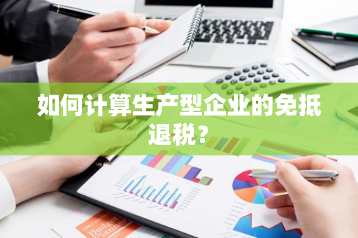 如何计算生产型企业的免抵退税？