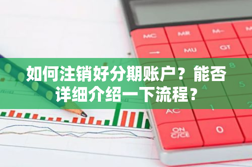 如何注销好分期账户？能否详细介绍一下流程？