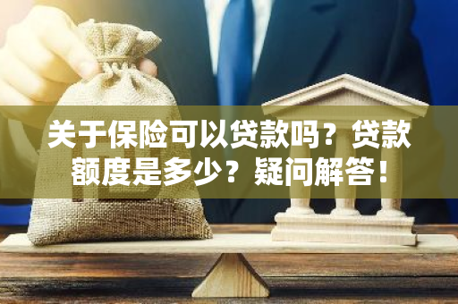 关于保险可以贷款吗？贷款额度是多少？疑问解答！