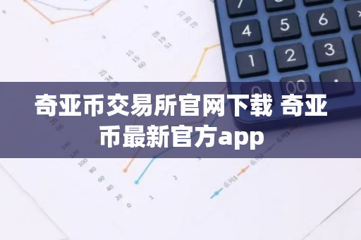 奇亚币交易所官网下载 奇亚币最新官方app