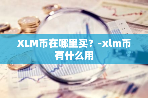 XLM币在哪里买？-xlm币有什么用