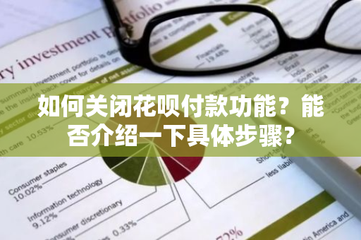 如何关闭花呗付款功能？能否介绍一下具体步骤？