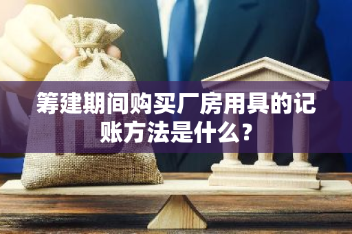 筹建期间购买厂房用具的记账方法是什么？