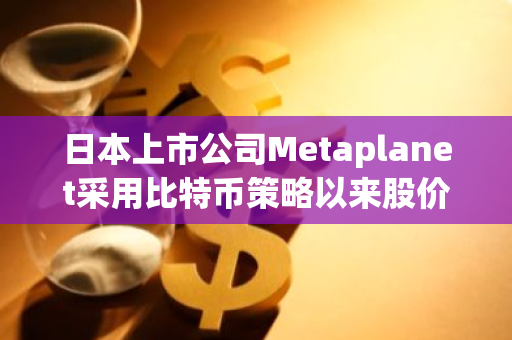 日本上市公司Metaplanet采用比特币策略以来股价上涨443.2%