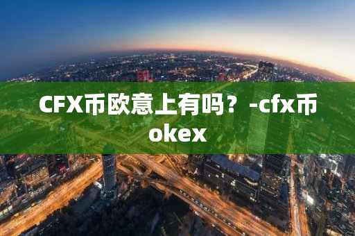 CFX币欧意上有吗？-cfx币okex