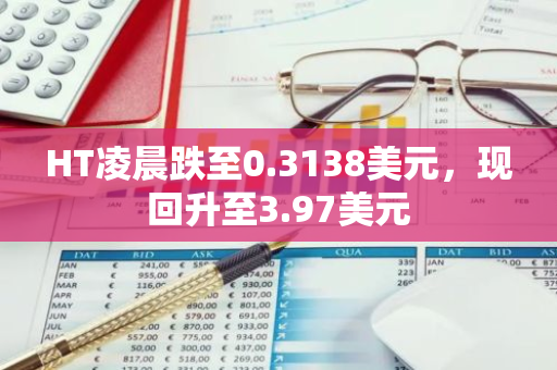 HT凌晨跌至0.3138美元，现回升至3.97美元