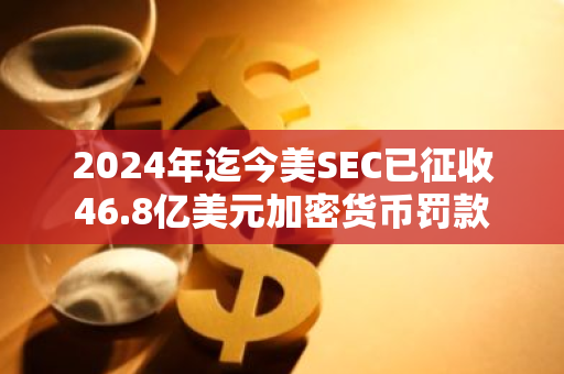 2024年迄今美SEC已征收46.8亿美元加密货币罚款