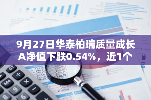 9月27日华泰柏瑞质量成长A净值下跌0.54%，近1个月累计下跌1.27%