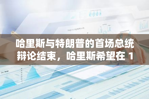 哈里斯与特朗普的首场总统辩论结束，哈里斯希望在 10 月进行第二次总统辩论