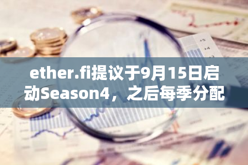 ether.fi提议于9月15日启动Season4，之后每季分配至多200万ETHFI代币