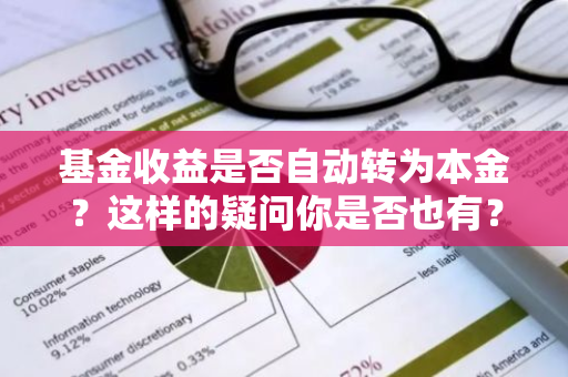 基金收益是否自动转为本金？这样的疑问你是否也有？