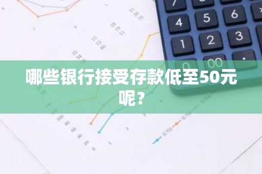 哪些银行接受存款低至50元呢？