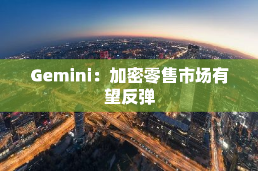 Gemini：加密零售市场有望反弹