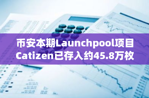 币安本期Launchpool项目Catizen已存入约45.8万枚BNB和1.89亿枚FDUSD