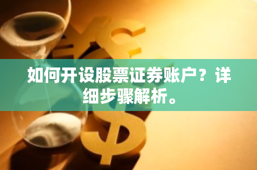 如何开设股票证券账户？详细步骤解析。