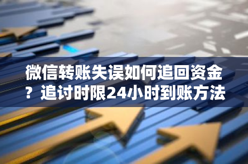 微信转账失误如何追回资金？追讨时限24小时到账方法？