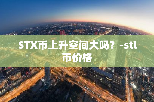 STX币上升空间大吗？-stl币价格