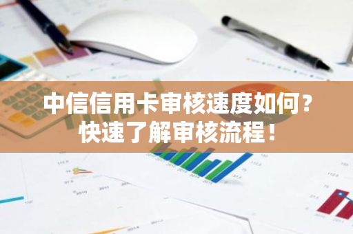 中信信用卡审核速度如何？快速了解审核流程！