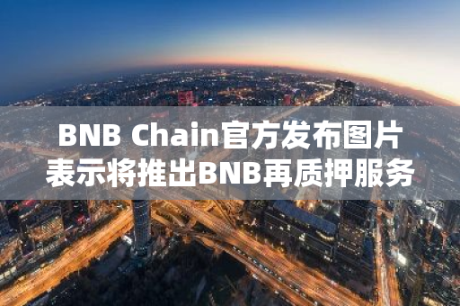 BNB Chain官方发布图片表示将推出BNB再质押服务