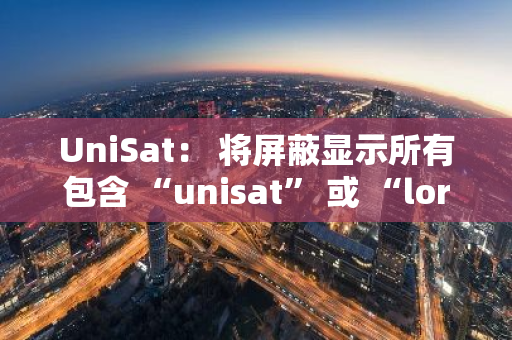 UniSat： 将屏蔽显示所有包含 “unisat” 或 “lorenzo” 的 brc20 代币