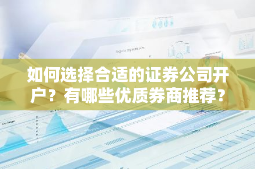 如何选择合适的证券公司开户？有哪些优质券商推荐？