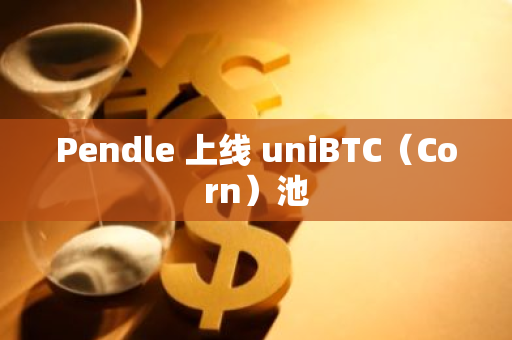 Pendle 上线 uniBTC（Corn）池