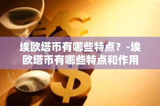 埃欧塔币有哪些特点？-埃欧塔币有哪些特点和作用