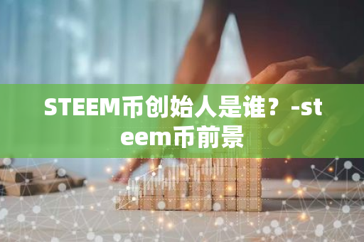 STEEM币创始人是谁？-steem币前景