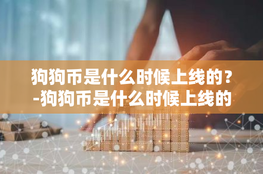 狗狗币是什么时候上线的？-狗狗币是什么时候上线的