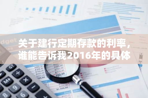 关于建行定期存款的利率，谁能告诉我2016年的具体数字是多少？