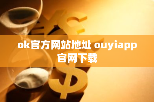 ok官方网站地址 ouyiapp官网下载