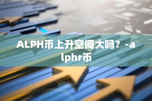 ALPH币上升空间大吗？-alphr币