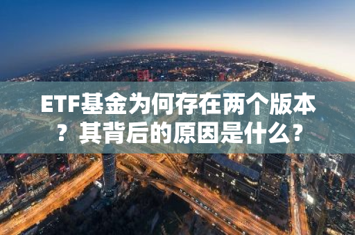 ETF基金为何存在两个版本？其背后的原因是什么？