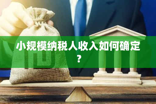 小规模纳税人收入如何确定？