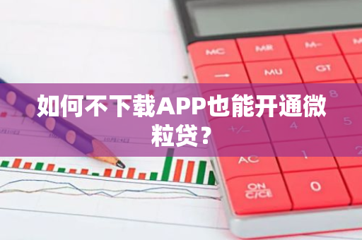 如何不下载APP也能开通微粒贷？