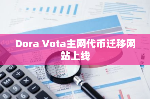 Dora Vota主网代币迁移网站上线