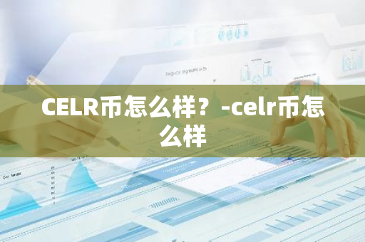 CELR币怎么样？-celr币怎么样