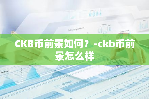 CKB币前景如何？-ckb币前景怎么样