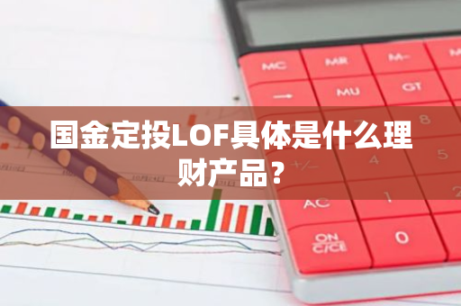 国金定投LOF具体是什么理财产品？