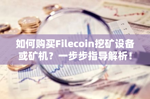 如何购买Filecoin挖矿设备或矿机？一步步指导解析！