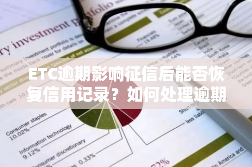 ETC逾期影响征信后能否恢复信用记录？如何处理逾期影响？