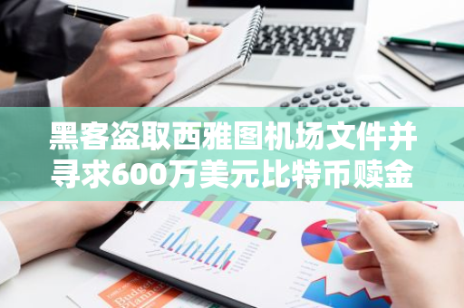 黑客盗取西雅图机场文件并寻求600万美元比特币赎金，运营商拒绝支付