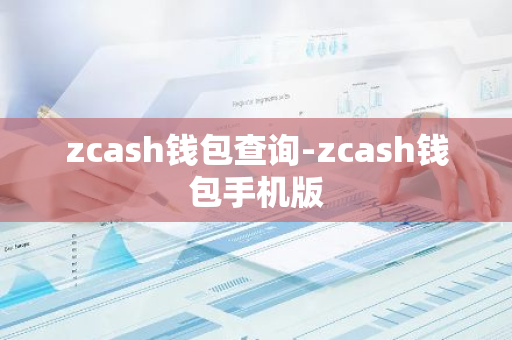 zcash钱包查询-zcash钱包手机版