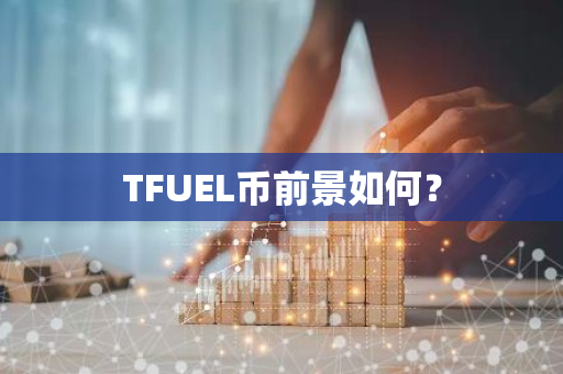 TFUEL币前景如何？