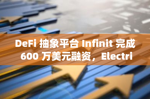 DeFi 抽象平台 Infinit 完成 600 万美元融资，Electric Capital 等参投